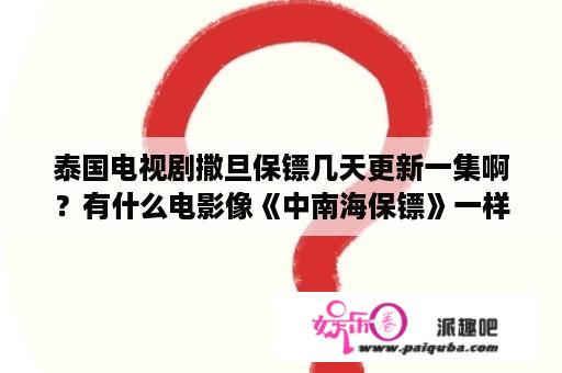 泰国电视剧撒旦保镖几天更新一集啊？有什么电影像《中南海保镖》一样的？