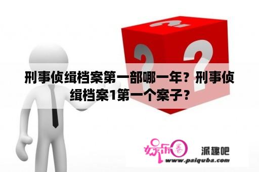 刑事侦缉档案第一部哪一年？刑事侦缉档案1第一个案子？