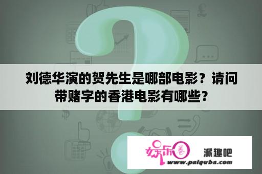 刘德华演的贺先生是哪部电影？请问带赌字的香港电影有哪些？