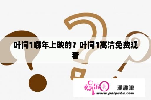 叶问1哪年上映的？叶问1高清免费观看