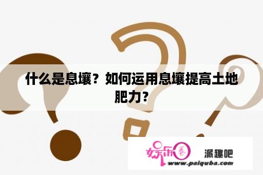 什么是息壤？如何运用息壤提高土地肥力？