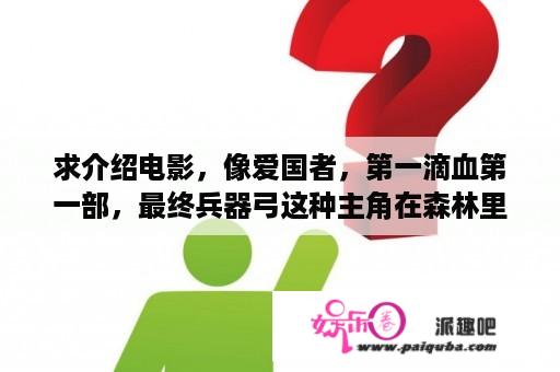 求介绍电影，像爱国者，第一滴血第一部，最终兵器弓这种主角在森林里被追杀然后靠各种机关智谋反杀的电影？最终兵器弓在线观看