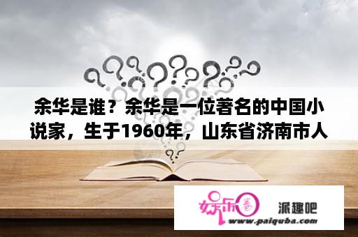 余华是谁？余华是一位著名的中国小说家，生于1960年，山东省济南市人。他在文学领域中属于新生代作家，在中国文学界享有很高的声望和影响力。余华的作品多数以揭示现代中国社会中人性的扭曲和沉沦为主题，因此很多作品都相当震撼人心。下面就来看看余华的代表作品和他的文学成就吧。