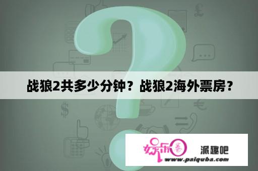 战狼2共多少分钟？战狼2海外票房？