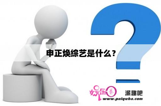 申正焕综艺是什么？