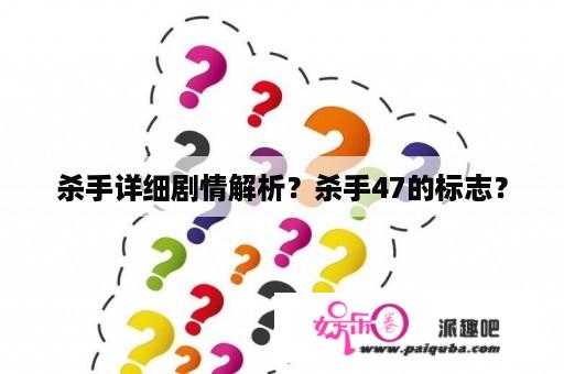 杀手详细剧情解析？杀手47的标志？