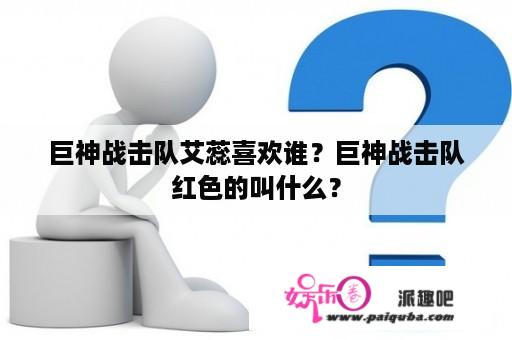 巨神战击队艾蕊喜欢谁？巨神战击队红色的叫什么？