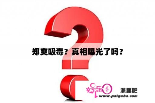 郑爽吸毒？真相曝光了吗？