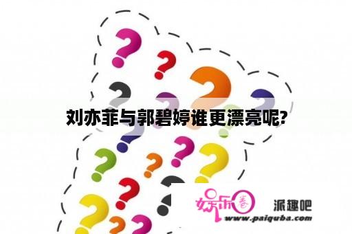 刘亦菲与郭碧婷谁更漂亮呢?