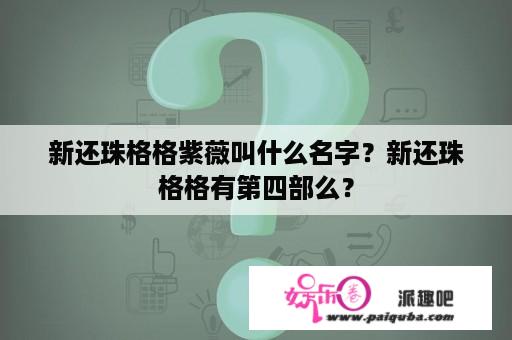 新还珠格格紫薇叫什么名字？新还珠格格有第四部么？