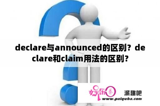 declare与announced的区别？declare和claim用法的区别？