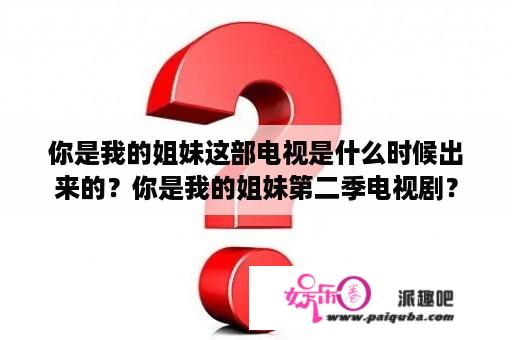 你是我的姐妹这部电视是什么时候出来的？你是我的姐妹第二季电视剧？