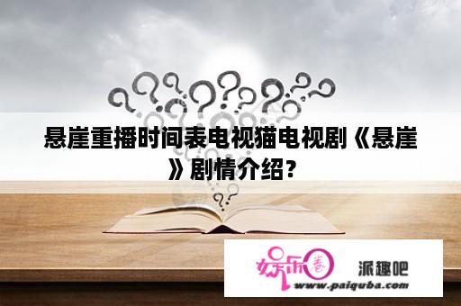 悬崖重播时间表电视猫电视剧《悬崖》剧情介绍？