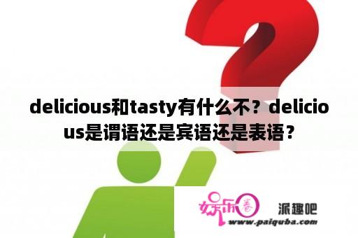 delicious和tasty有什么不？delicious是谓语还是宾语还是表语？