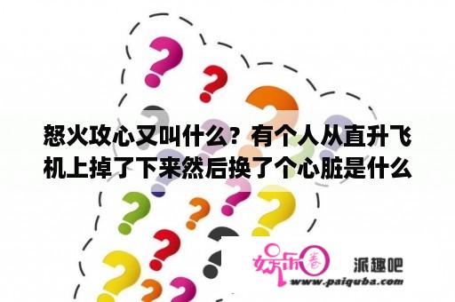 怒火攻心又叫什么？有个人从直升飞机上掉了下来然后换了个心脏是什么电影？