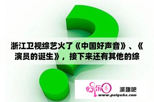 浙江卫视综艺火了《中国好声音》、《演员的诞生》，接下来还有其他的综艺吗？