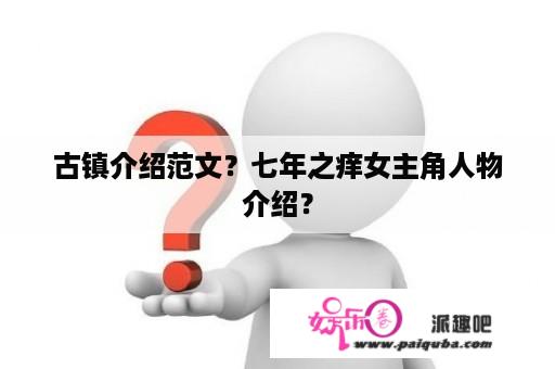 古镇介绍范文？七年之痒女主角人物介绍？