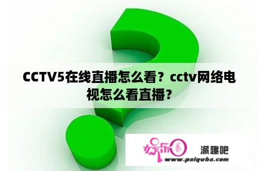 CCTV5在线直播怎么看？cctv网络电视怎么看直播？