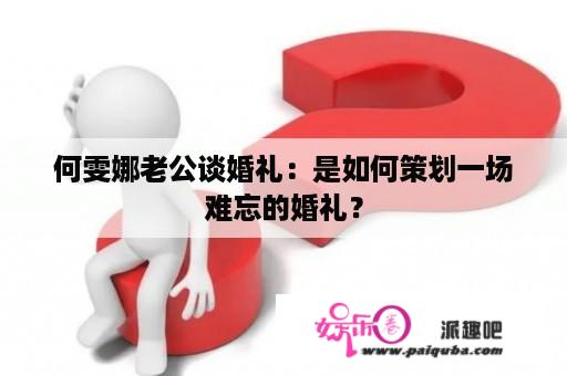 何雯娜老公谈婚礼：是如何策划一场难忘的婚礼？