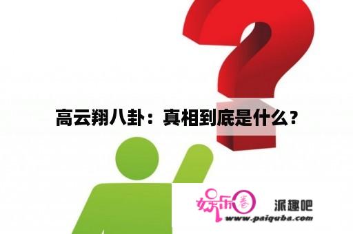 高云翔八卦：真相到底是什么？