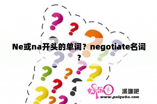 Ne或na开头的单词？negotiate名词？