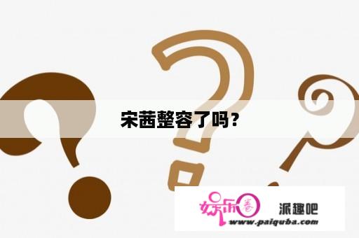 宋茜整容了吗？