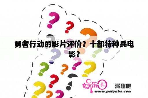 勇者行动的影片评价？十部特种兵电影？