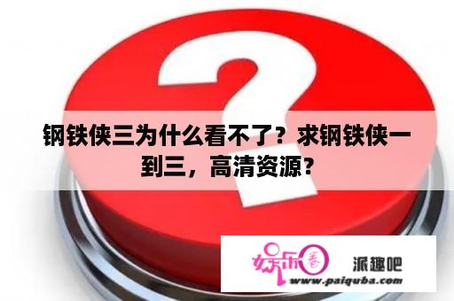 钢铁侠三为什么看不了？求钢铁侠一到三，高清资源？