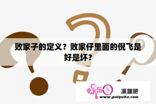 败家子的定义？败家仔里面的倪飞是好是坏？