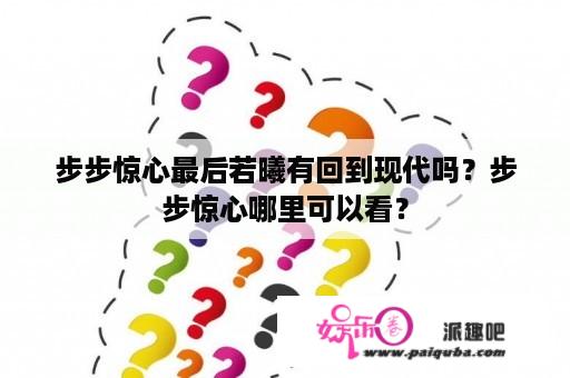 步步惊心最后若曦有回到现代吗？步步惊心哪里可以看？