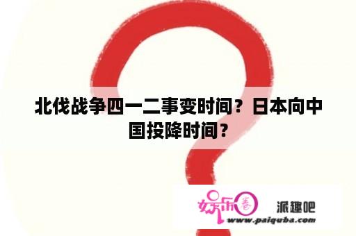 北伐战争四一二事变时间？日本向中国投降时间？