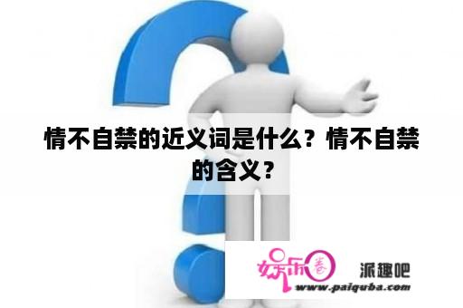 情不自禁的近义词是什么？情不自禁的含义？