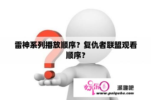 雷神系列播放顺序？复仇者联盟观看顺序？