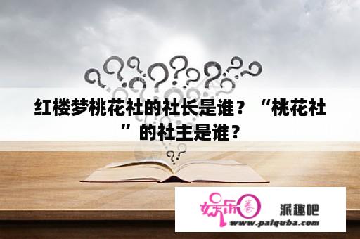 红楼梦桃花社的社长是谁？“桃花社”的社主是谁？