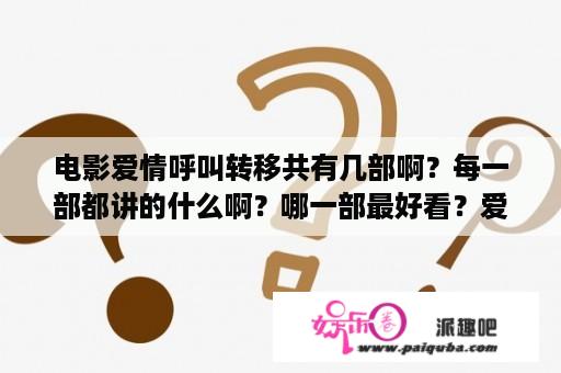 电影爱情呼叫转移共有几部啊？每一部都讲的什么啊？哪一部最好看？爱情转移歌曲时长？