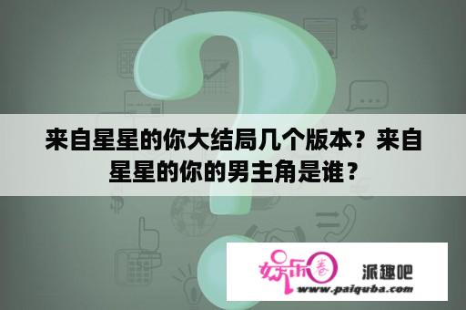 来自星星的你大结局几个版本？来自星星的你的男主角是谁？