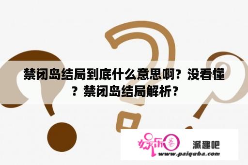 禁闭岛结局到底什么意思啊？没看懂？禁闭岛结局解析？