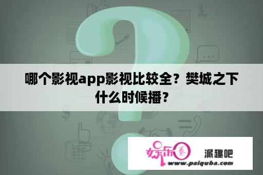 哪个影视app影视比较全？樊城之下什么时候播？