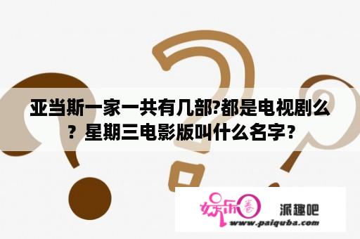 亚当斯一家一共有几部?都是电视剧么？星期三电影版叫什么名字？