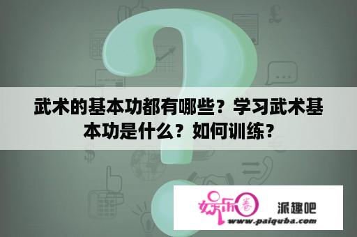 武术的基本功都有哪些？学习武术基本功是什么？如何训练？