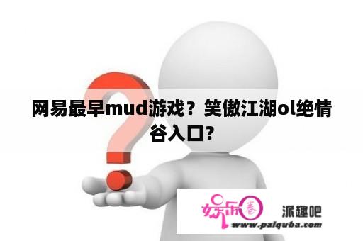 网易最早mud游戏？笑傲江湖ol绝情谷入口？