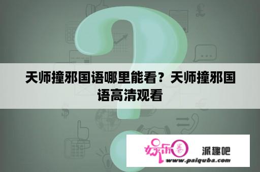 天师撞邪国语哪里能看？天师撞邪国语高清观看