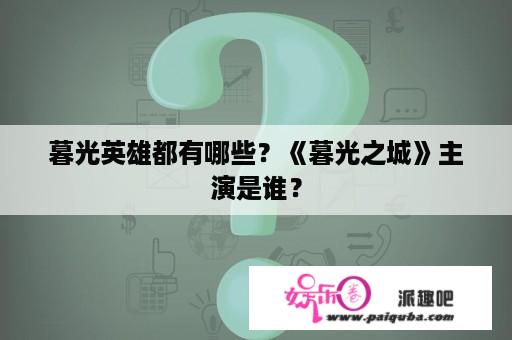 暮光英雄都有哪些？《暮光之城》主演是谁？