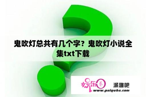 鬼吹灯总共有几个字？鬼吹灯小说全集txt下载