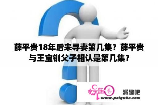 薛平贵18年后来寻妻第几集？薛平贵与王宝钏父子相认是第几集？