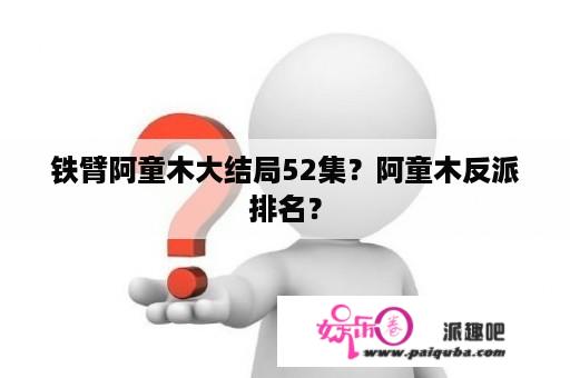 铁臂阿童木大结局52集？阿童木反派排名？