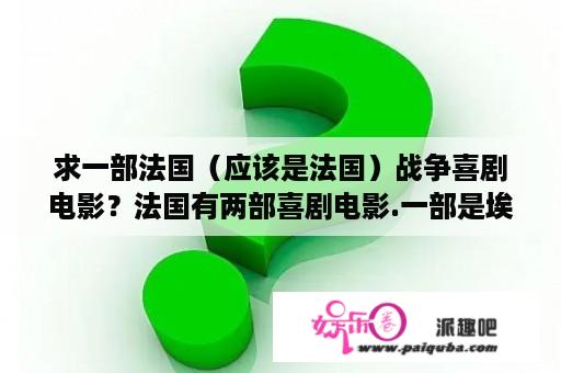 求一部法国（应该是法国）战争喜剧电影？法国有两部喜剧电影.一部是埃及艳后的任务,还有一部是和这部差不多的.请问有谁知道电影名字的？