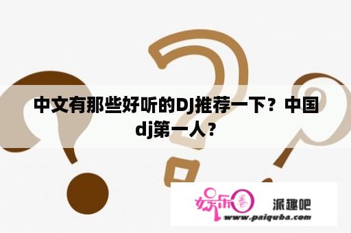 中文有那些好听的DJ推荐一下？中国dj第一人？