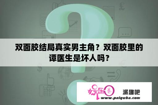 双面胶结局真实男主角？双面胶里的谭医生是坏人吗？