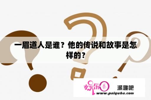 一眉道人是谁？他的传说和故事是怎样的？